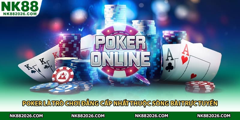 Poker là trò chơi đẳng cấp nhất thuộc sòng bài trực tuyến